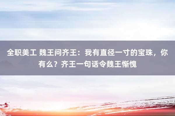 全职美工 魏王问齐王：我有直径一寸的宝珠，你有么？齐王一句话令魏王惭愧